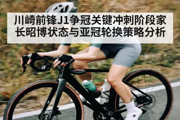 川崎前锋J1争冠关键冲刺阶段家长昭博状态与亚冠轮换策略分析