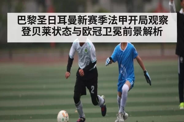 巴黎圣日耳曼新赛季法甲开局观察 登贝莱状态与欧冠卫冕前景解析