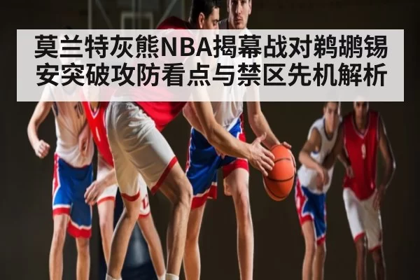 莫兰特灰熊NBA揭幕战对鹈鹕锡安突破攻防看点与禁区先机解析
